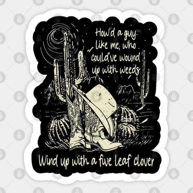 How'd A Guy Like Me, Who Could've Wound Up With Weeds Wind Up With A Five Leaf Clover Cowgirl Boot & Hat Sticker by Monster Gaming